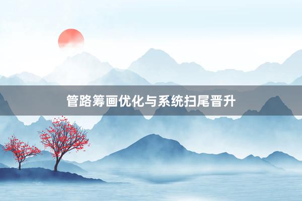 管路筹画优化与系统扫尾晋升