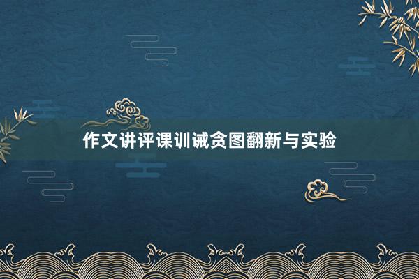 作文讲评课训诫贪图翻新与实验