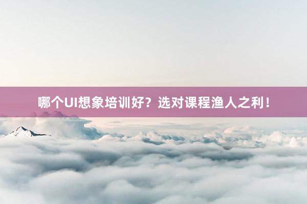 哪个UI想象培训好？选对课程渔人之利！